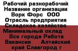 Рабочий-разнорабочий › Название организации ­ Ворк Форс, ООО › Отрасль предприятия ­ Складское хозяйство › Минимальный оклад ­ 1 - Все города Работа » Вакансии   . Алтайский край,Славгород г.